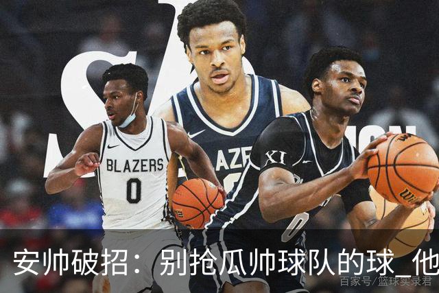 安帅破招：别抢瓜帅球队的球 他会自己传给你
